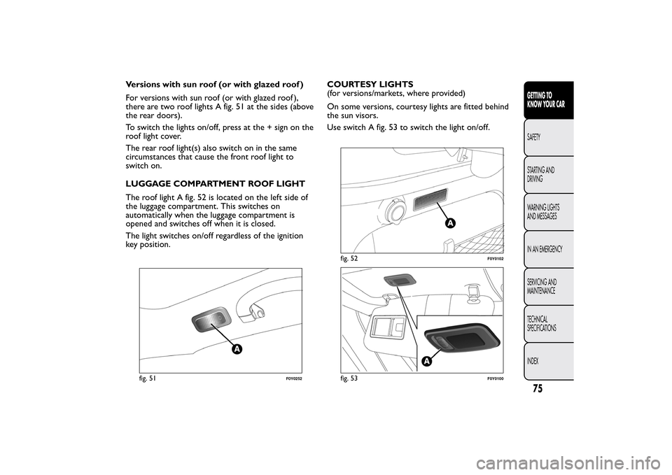 FIAT 500L LIVING 2014 2.G Owners Manual Versions with sun roof (or with glazed roof )
For versions with sun roof (or with glazed roof ),
there are two roof lights A fig. 51 at the sides (above
the rear doors).
To switch the lights on/off, p FIAT 500L LIVING 2014 2.G Owners Manual Versions with sun roof (or with glazed roof )
For versions with sun roof (or with glazed roof ),
there are two roof lights A fig. 51 at the sides (above
the rear doors).
To switch the lights on/off, p
