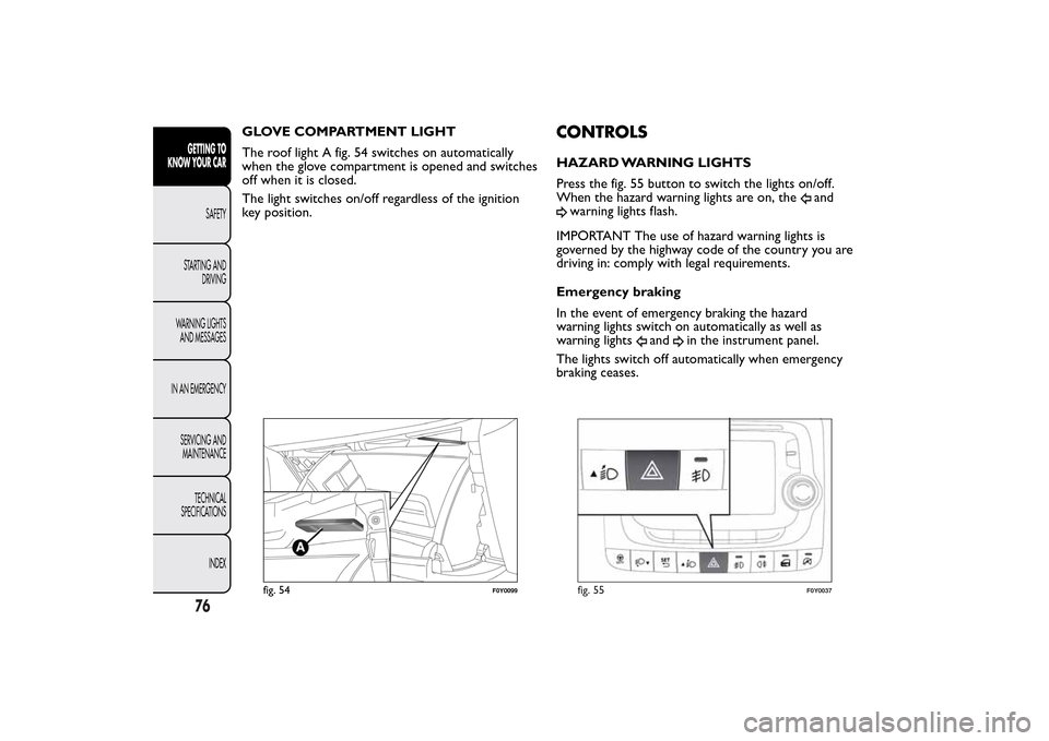 FIAT 500L LIVING 2014 2.G Owners Manual GLOVE COMPARTMENT LIGHT
The roof light A fig. 54 switches on automatically
when the glove compartment is opened and switches
off when it is closed.
The light switches on/off regardless of the ignition