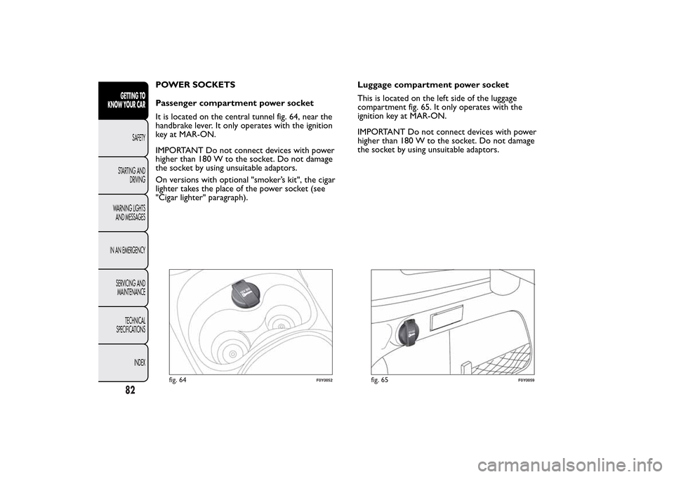 FIAT 500L LIVING 2014 2.G Owners Manual POWER SOCKETS
Passenger compartment power socket
It is located on the central tunnel fig. 64, near the
handbrake lever. It only operates with the ignition
key at MAR-ON.
IMPORTANT Do not connect devic