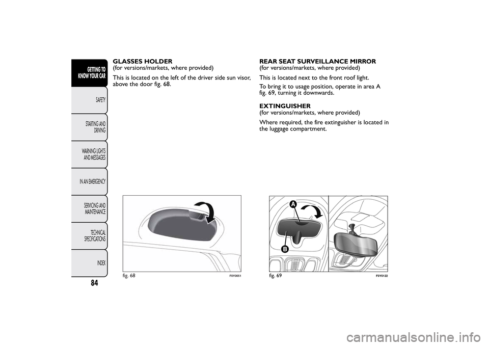 FIAT 500L LIVING 2014 2.G Owners Manual GLASSES HOLDER
(for versions/markets, where provided)
This is located on the left of the driver side sun visor,
above the door fig. 68.REAR SEAT SURVEILLANCE MIRROR
(for versions/markets, where provid