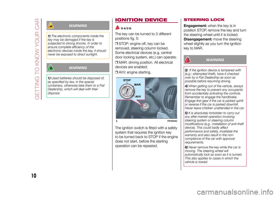 FIAT 500L LIVING 2015 2.G Owners Manual WARNING
1)The electronic components inside the
key may be damaged if the key is
subjected to strong shocks. In order to
ensure complete efficiency of the
electronic devices inside the key, it should
n FIAT 500L LIVING 2015 2.G Owners Manual WARNING
1)The electronic components inside the
key may be damaged if the key is
subjected to strong shocks. In order to
ensure complete efficiency of the
electronic devices inside the key, it should
n