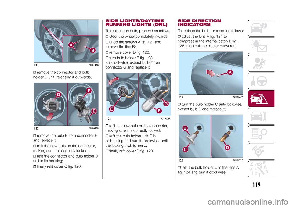 FIAT 500L LIVING 2015 2.G Owners Manual ❒remove the connector and bulb
holder D unit, releasing it outwards;
❒remove the bulb E from connector F
and replace it;
❒refit the new bulb on the connector,
making sure it is correctly locked; FIAT 500L LIVING 2015 2.G Owners Manual ❒remove the connector and bulb
holder D unit, releasing it outwards;
❒remove the bulb E from connector F
and replace it;
❒refit the new bulb on the connector,
making sure it is correctly locked;