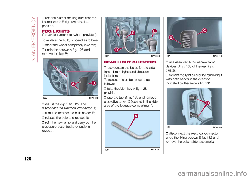 FIAT 500L LIVING 2015 2.G Owners Manual ❒refit the cluster making sure that the
internal catch B fig. 125 clips into
position.FOG LIGHTS(for versions/markets, where provided)
To replace the bulb, proceed as follows:
❒steer the wheel com FIAT 500L LIVING 2015 2.G Owners Manual ❒refit the cluster making sure that the
internal catch B fig. 125 clips into
position.FOG LIGHTS(for versions/markets, where provided)
To replace the bulb, proceed as follows:
❒steer the wheel com
