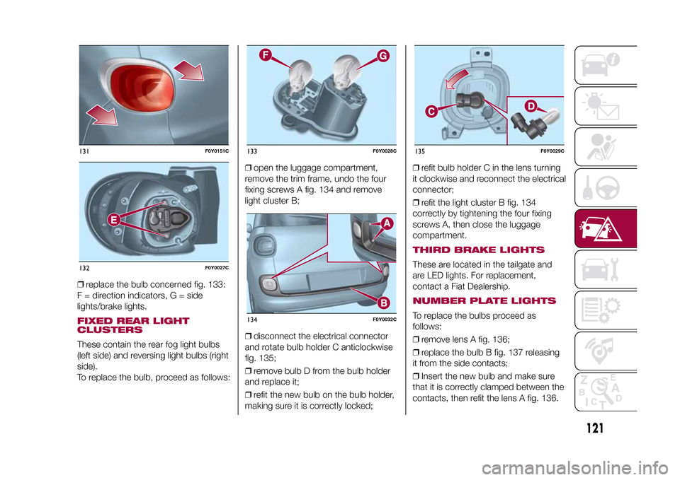 FIAT 500L LIVING 2015 2.G Owners Manual ❒replace the bulb concerned fig. 133:
F = direction indicators, G = side
lights/brake lights.FIXED REAR LIGHT
CLUSTERSThese contain the rear fog light bulbs
(left side) and reversing light bulbs (ri FIAT 500L LIVING 2015 2.G Owners Manual ❒replace the bulb concerned fig. 133:
F = direction indicators, G = side
lights/brake lights.FIXED REAR LIGHT
CLUSTERSThese contain the rear fog light bulbs
(left side) and reversing light bulbs (ri