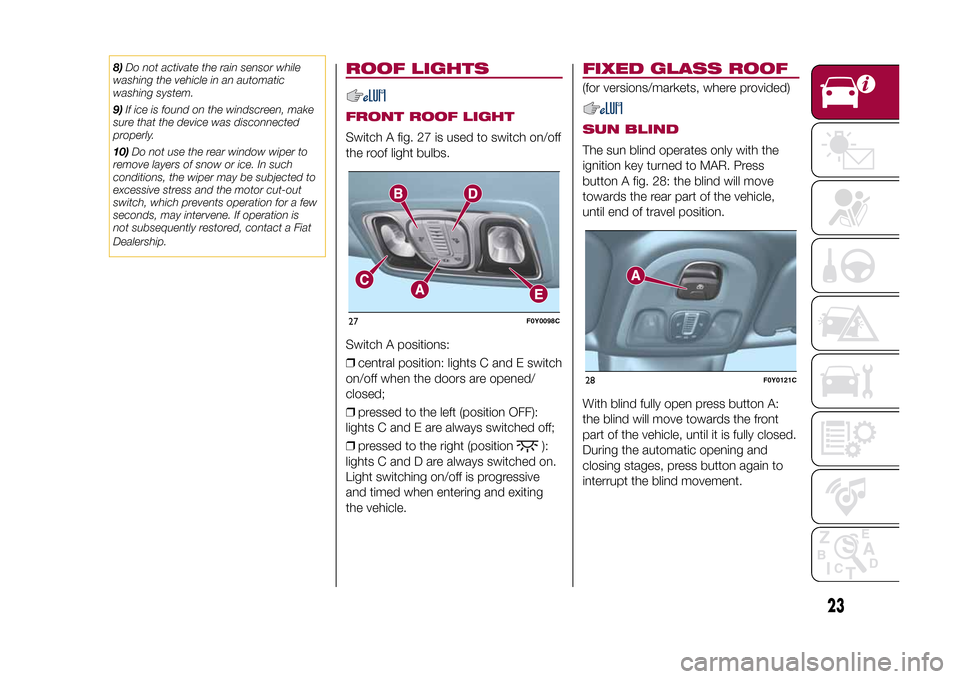 FIAT 500L LIVING 2015 2.G Owners Manual 8)Do not activate the rain sensor while
washing the vehicle in an automatic
washing system.
9)If ice is found on the windscreen, make
sure that the device was disconnected
properly.
10)Do not use the FIAT 500L LIVING 2015 2.G Owners Manual 8)Do not activate the rain sensor while
washing the vehicle in an automatic
washing system.
9)If ice is found on the windscreen, make
sure that the device was disconnected
properly.
10)Do not use the