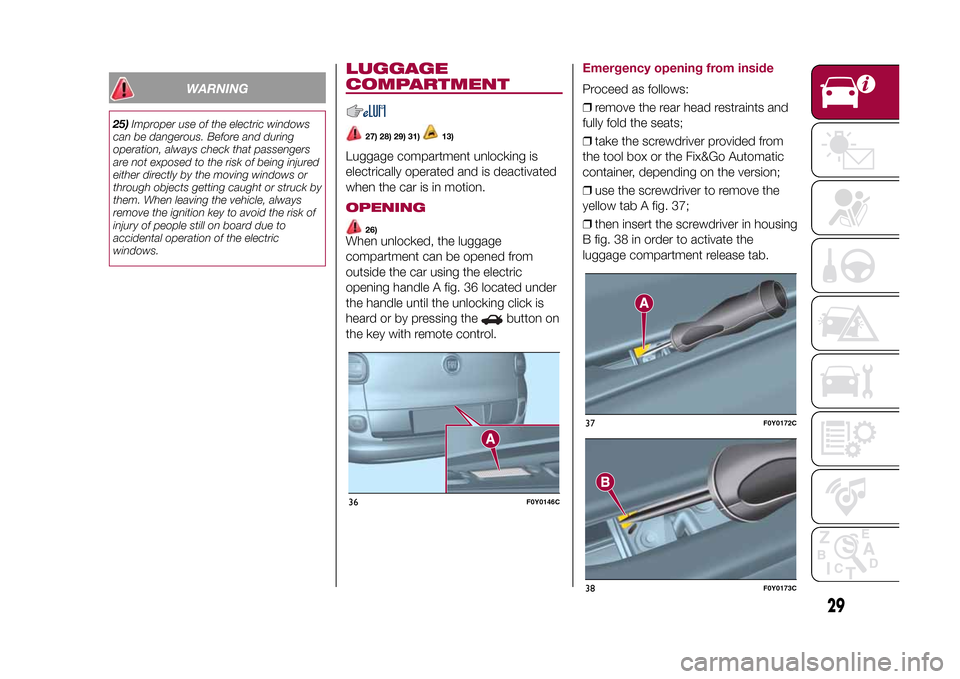 FIAT 500L LIVING 2015 2.G Owners Manual WARNING
25)Improper use of the electric windows
can be dangerous. Before and during
operation, always check that passengers
are not exposed to the risk of being injured
either directly by the moving w FIAT 500L LIVING 2015 2.G Owners Manual WARNING
25)Improper use of the electric windows
can be dangerous. Before and during
operation, always check that passengers
are not exposed to the risk of being injured
either directly by the moving w