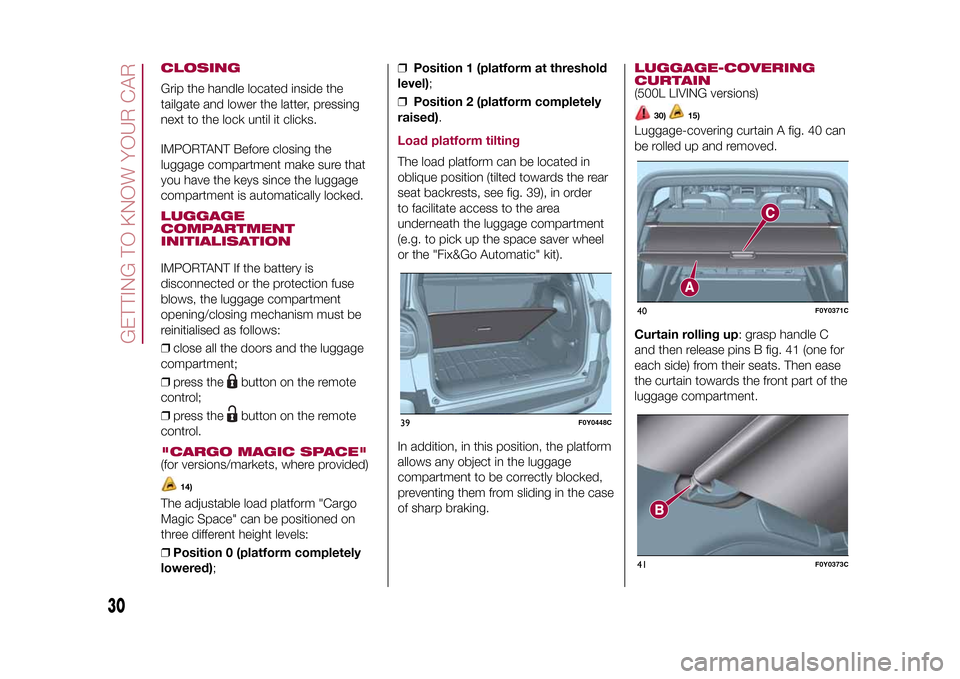 FIAT 500L LIVING 2015 2.G Owners Manual CLOSINGGrip the handle located inside the
tailgate and lower the latter, pressing
next to the lock until it clicks.
IMPORTANT Before closing the
luggage compartment make sure that
you have the keys si FIAT 500L LIVING 2015 2.G Owners Manual CLOSINGGrip the handle located inside the
tailgate and lower the latter, pressing
next to the lock until it clicks.
IMPORTANT Before closing the
luggage compartment make sure that
you have the keys si