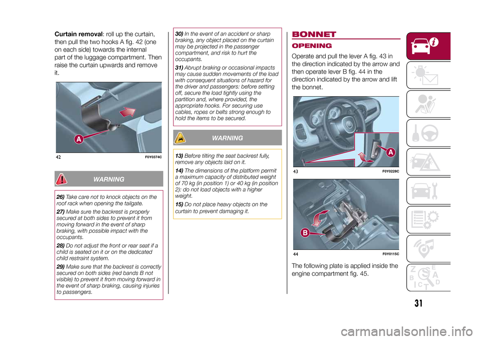 FIAT 500L LIVING 2015 2.G Owners Manual Curtain removal: roll up the curtain,
then pull the two hooks A fig. 42 (one
on each side) towards the internal
part of the luggage compartment. Then
raise the curtain upwards and remove
it.
WARNING
2 FIAT 500L LIVING 2015 2.G Owners Manual Curtain removal: roll up the curtain,
then pull the two hooks A fig. 42 (one
on each side) towards the internal
part of the luggage compartment. Then
raise the curtain upwards and remove
it.
WARNING
2
