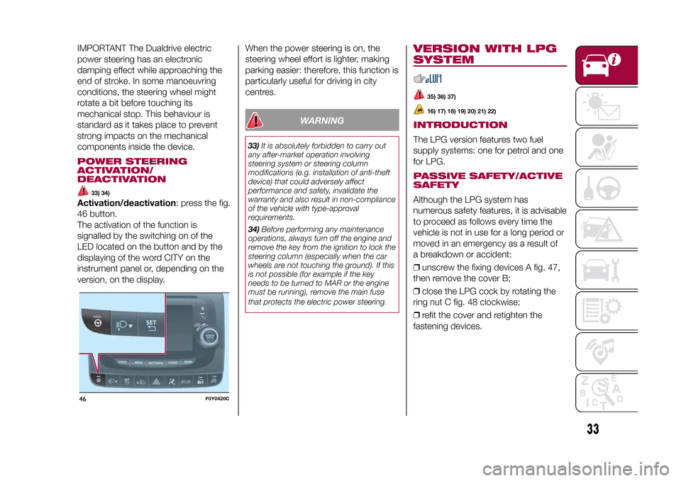 FIAT 500L LIVING 2015 2.G Owners Manual IMPORTANT The Dualdrive electric
power steering has an electronic
damping effect while approaching the
end of stroke. In some manoeuvring
conditions, the steering wheel might
rotate a bit before touch FIAT 500L LIVING 2015 2.G Owners Manual IMPORTANT The Dualdrive electric
power steering has an electronic
damping effect while approaching the
end of stroke. In some manoeuvring
conditions, the steering wheel might
rotate a bit before touch