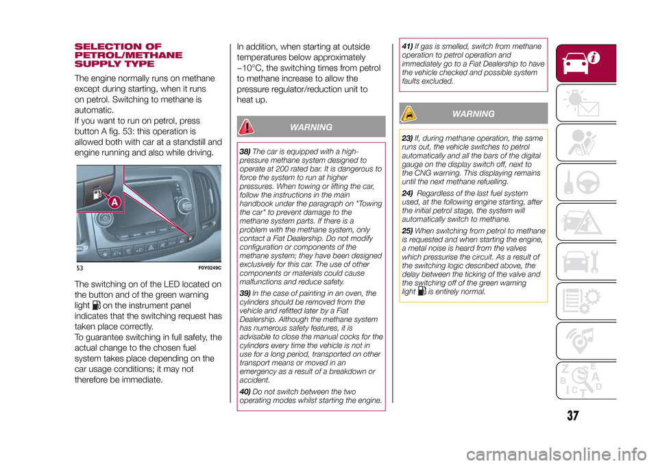 FIAT 500L LIVING 2015 2.G Owners Manual SELECTION OF
PETROL/METHANE
SUPPLY TYPEThe engine normally runs on methane
except during starting, when it runs
on petrol. Switching to methane is
automatic.
If you want to run on petrol, press
button FIAT 500L LIVING 2015 2.G Owners Manual SELECTION OF
PETROL/METHANE
SUPPLY TYPEThe engine normally runs on methane
except during starting, when it runs
on petrol. Switching to methane is
automatic.
If you want to run on petrol, press
button