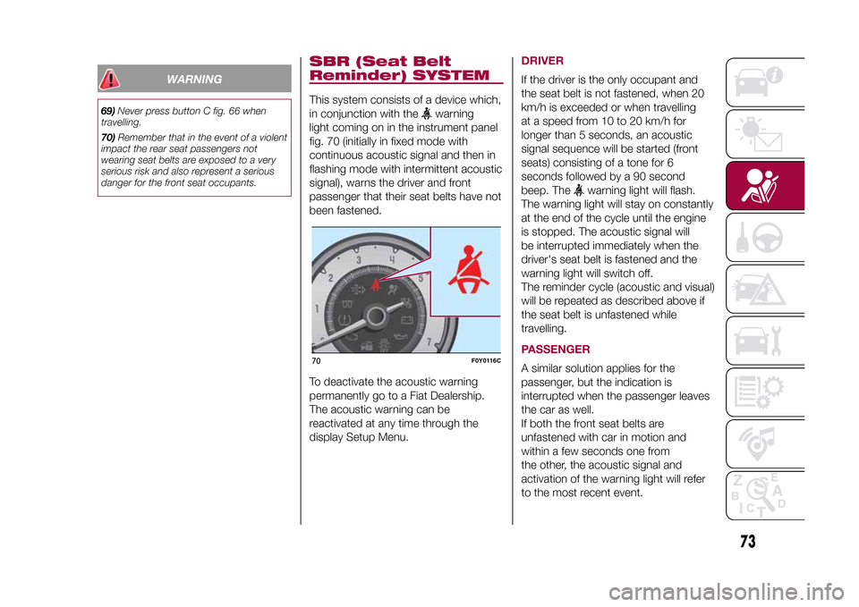 FIAT 500L LIVING 2015 2.G Owners Manual WARNING
69)Never press button C fig. 66 when
travelling.
70)Remember that in the event of a violent
impact the rear seat passengers not
wearing seat belts are exposed to a very
serious risk and also r FIAT 500L LIVING 2015 2.G Owners Manual WARNING
69)Never press button C fig. 66 when
travelling.
70)Remember that in the event of a violent
impact the rear seat passengers not
wearing seat belts are exposed to a very
serious risk and also r
