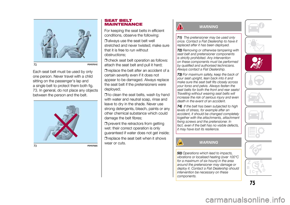 FIAT 500L LIVING 2015 2.G Owners Manual Each seat belt must be used by only
one person. Never travel with a child
sitting on the passengers lap and
a single belt to protect them both fig.
73. In general, do not place any objects
between th FIAT 500L LIVING 2015 2.G Owners Manual Each seat belt must be used by only
one person. Never travel with a child
sitting on the passengers lap and
a single belt to protect them both fig.
73. In general, do not place any objects
between th