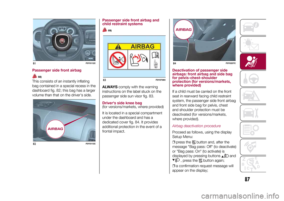 FIAT 500L LIVING 2015 2.G Owners Manual Passenger side front airbag
88)
This consists of an instantly inflating
bag contained in a special recess in the
dashboard fig. 82; this bag has a larger
volume than that on the drivers side.
Passeng FIAT 500L LIVING 2015 2.G Owners Manual Passenger side front airbag
88)
This consists of an instantly inflating
bag contained in a special recess in the
dashboard fig. 82; this bag has a larger
volume than that on the drivers side.
Passeng