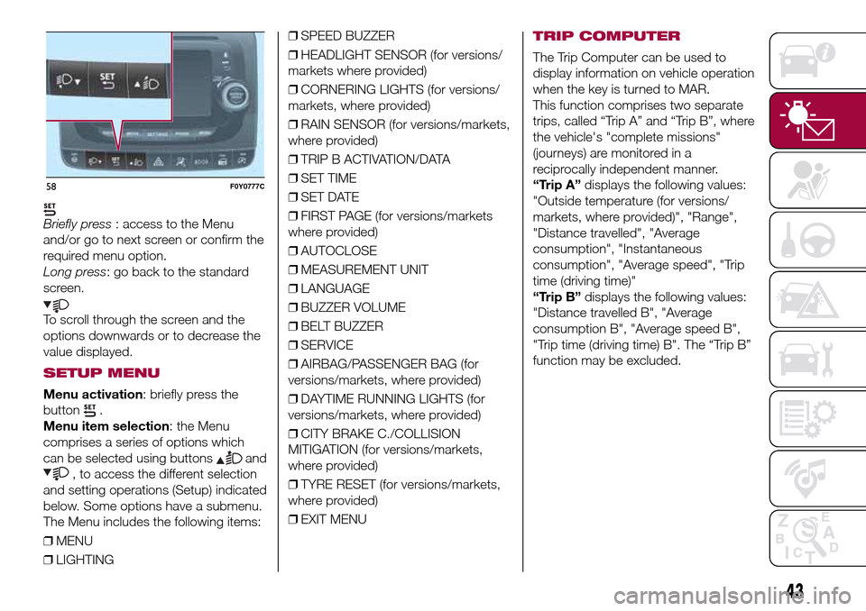 FIAT 500L LIVING 2016 2.G Owners Manual Briefly press: access to the Menu
and/or go to next screen or confirm the
required menu option.
Long press: go back to the standard
screen.
To scroll through the screen and the
options downwards or to FIAT 500L LIVING 2016 2.G Owners Manual Briefly press: access to the Menu
and/or go to next screen or confirm the
required menu option.
Long press: go back to the standard
screen.
To scroll through the screen and the
options downwards or to