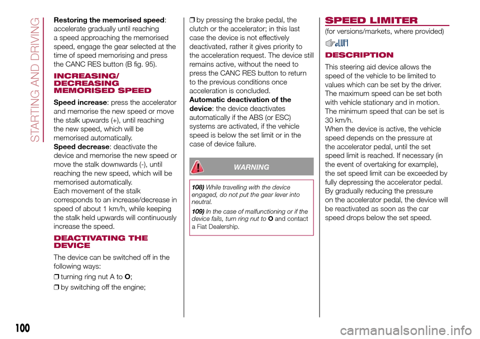 FIAT 500L LIVING 2017 2.G Owners Manual Restoring the memorised speed:
accelerate gradually until reaching
a speed approaching the memorised
speed, engage the gear selected at the
time of speed memorising and press
the CANC RES button (B fi