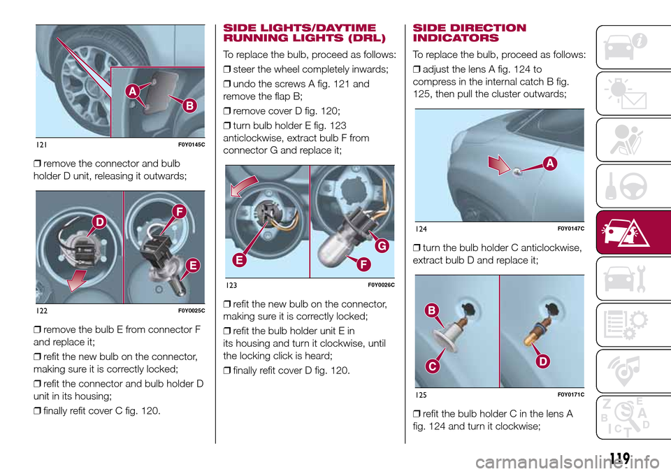 FIAT 500L LIVING 2017 2.G Owners Manual ❒remove the connector and bulb
holder D unit, releasing it outwards;
❒remove the bulb E from connector F
and replace it;
❒refit the new bulb on the connector,
making sure it is correctly locked;