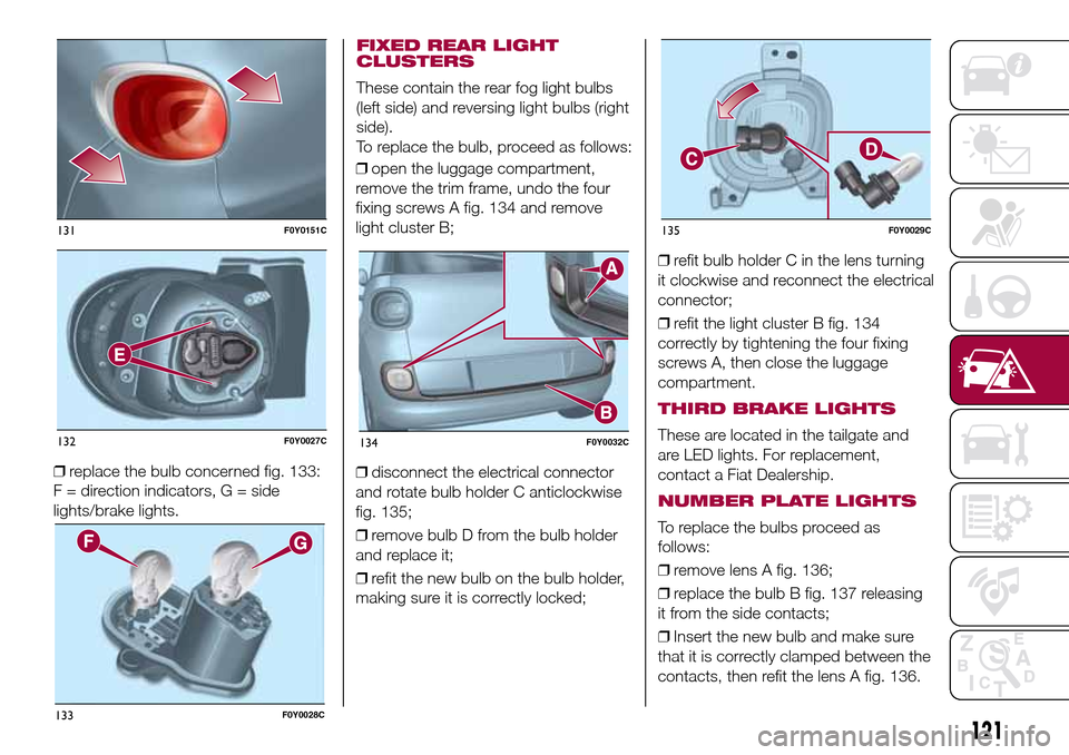FIAT 500L LIVING 2017 2.G Owners Manual ❒replace the bulb concerned fig. 133:
F = direction indicators, G = side
lights/brake lights.❒open the luggage compartment,
remove the trim frame, undo the four
fixing screws A fig. 134 and remove
