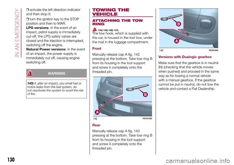 FIAT 500L LIVING 2017 2.G Owners Manual ❒activate the left direction indicator
and then stop it;
❒turn the ignition key to the STOP
position and then to MAR.
LPG versions: in the event of an
impact, petrol supply is immediately
cut-off,