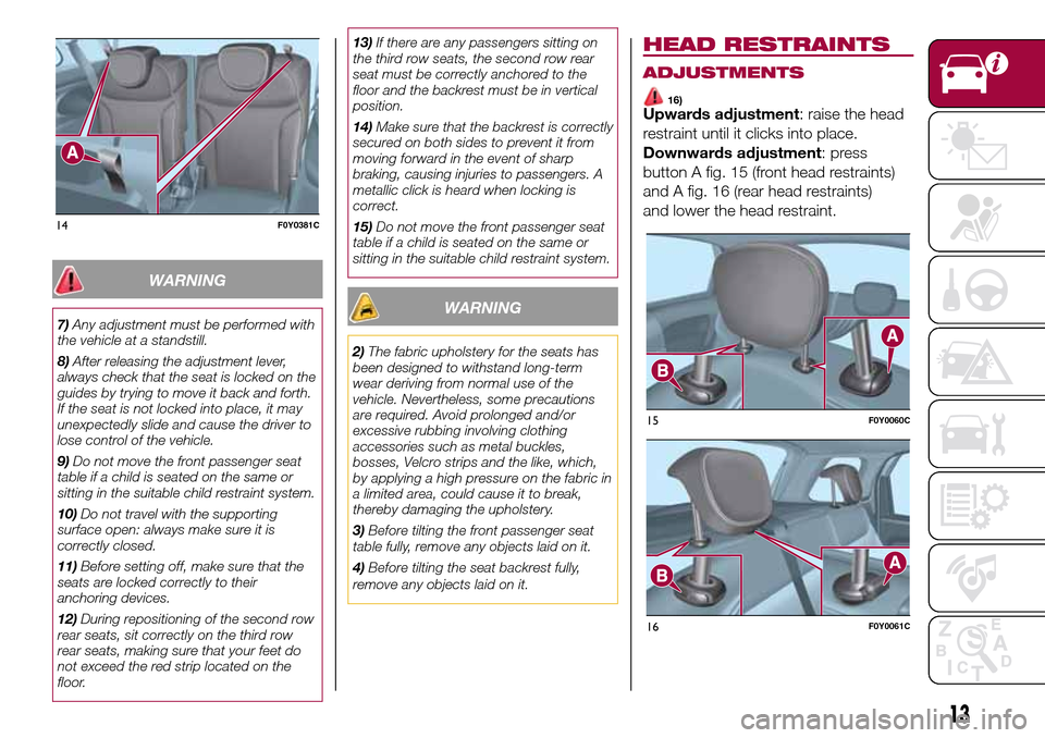 FIAT 500L LIVING 2017 2.G Owners Manual WARNING
7)Any adjustment must be performed with
the vehicle at a standstill.
8)After releasing the adjustment lever,
always check that the seat is locked on the
guides by trying to move it back and fo FIAT 500L LIVING 2017 2.G Owners Manual WARNING
7)Any adjustment must be performed with
the vehicle at a standstill.
8)After releasing the adjustment lever,
always check that the seat is locked on the
guides by trying to move it back and fo