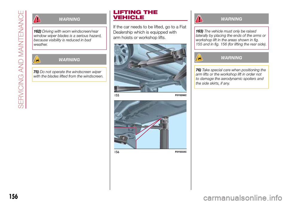 FIAT 500L LIVING 2017 2.G Owners Manual WARNING
75)Do not operate the windscreen wiper
with the blades lifted from the windscreen.
LIFTING THE
VEHICLE
If the car needs to be lifted, go to a Fiat
Dealership which is equipped with
arm hoists 