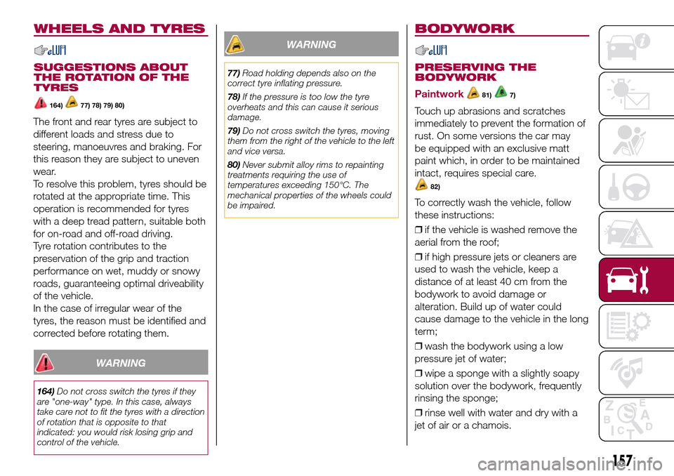 FIAT 500L LIVING 2017 2.G Owners Manual WHEELS AND TYRES
SUGGESTIONS ABOUT
THE ROTATION OF THE
TYRES
164)77) 78) 79) 80)
The front and rear tyres are subject to
different loads and stress due to
steering, manoeuvres and braking. For
this re