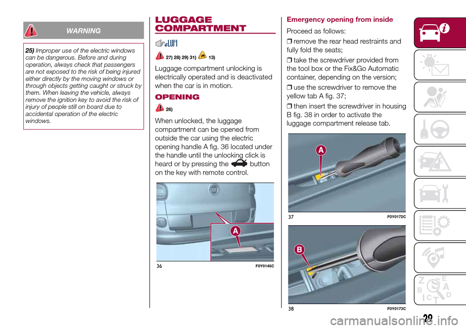 FIAT 500L LIVING 2017 2.G Owners Manual WARNING
25)Improper use of the electric windows
can be dangerous. Before and during
operation, always check that passengers
are not exposed to the risk of being injured
either directly by the moving w