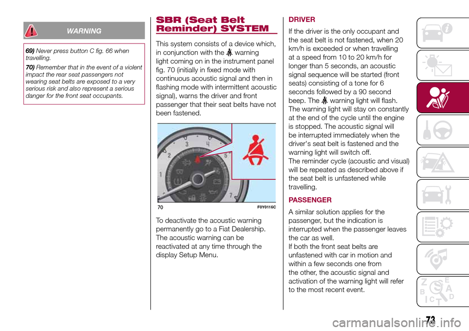 FIAT 500L LIVING 2017 2.G Owners Manual WARNING
69)Never press button C fig. 66 when
travelling.
70)Remember that in the event of a violent
impact the rear seat passengers not
wearing seat belts are exposed to a very
serious risk and also r