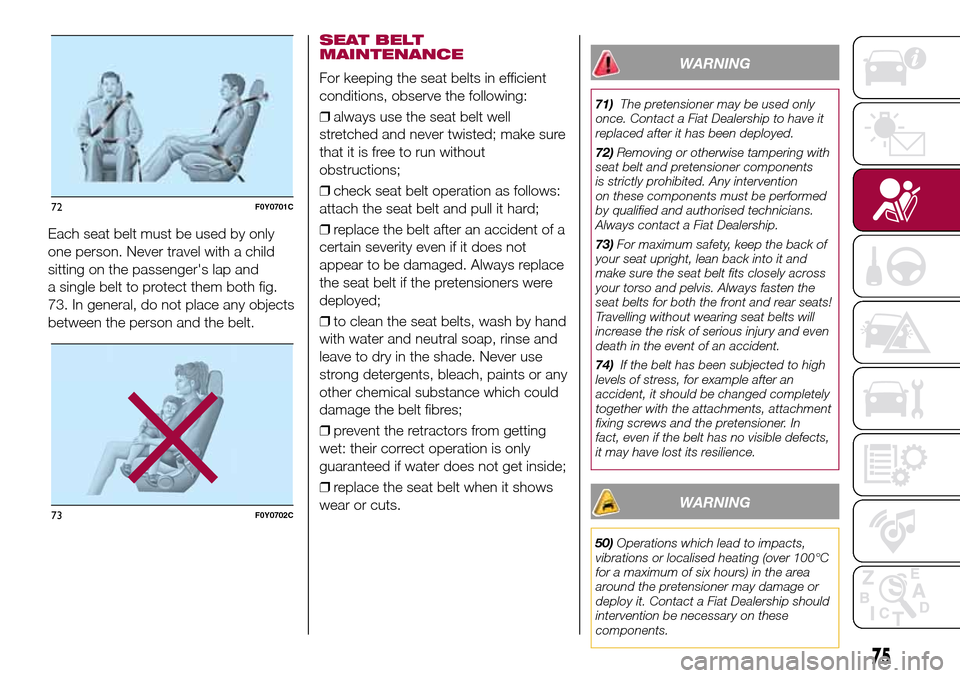 FIAT 500L LIVING 2017 2.G Owners Manual Each seat belt must be used by only
one person. Never travel with a child
sitting on the passengers lap and
a single belt to protect them both fig.
73. In general, do not place any objects
between th