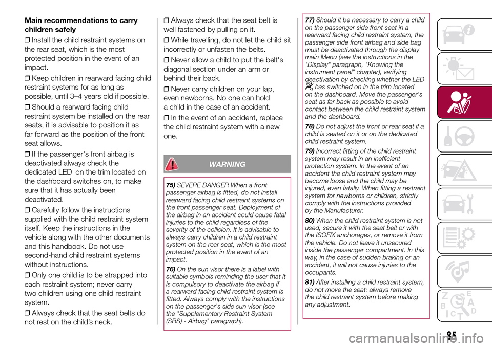 FIAT 500L LIVING 2017 2.G Owners Manual Main recommendations to carry
children safely
❒Install the child restraint systems on
the rear seat, which is the most
protected position in the event of an
impact.
❒Keep children in rearward faci