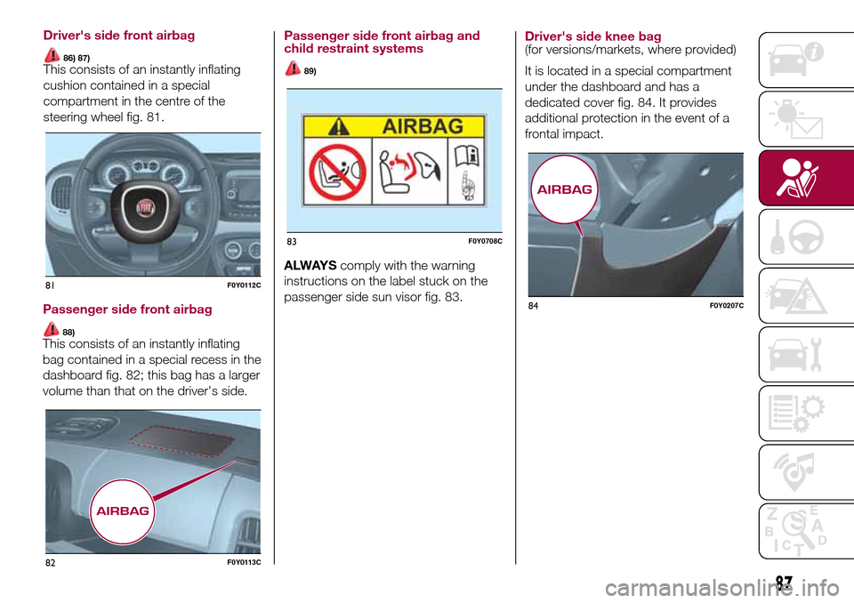 FIAT 500L LIVING 2017 2.G Owners Manual Passenger side front airbag
88)This consists of an instantly inflating
bag contained in a special recess in the
dashboard fig. 82; this bag has a larger
volume than that on the drivers side.
Passenge