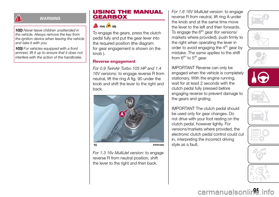 FIAT 500L LIVING 2017 2.G Owners Manual WARNING
102)Never leave children unattended in
the vehicle. Always remove the key from
the ignition device when leaving the vehicle
and take it with you.
103)For vehicles equipped with a front
armrest