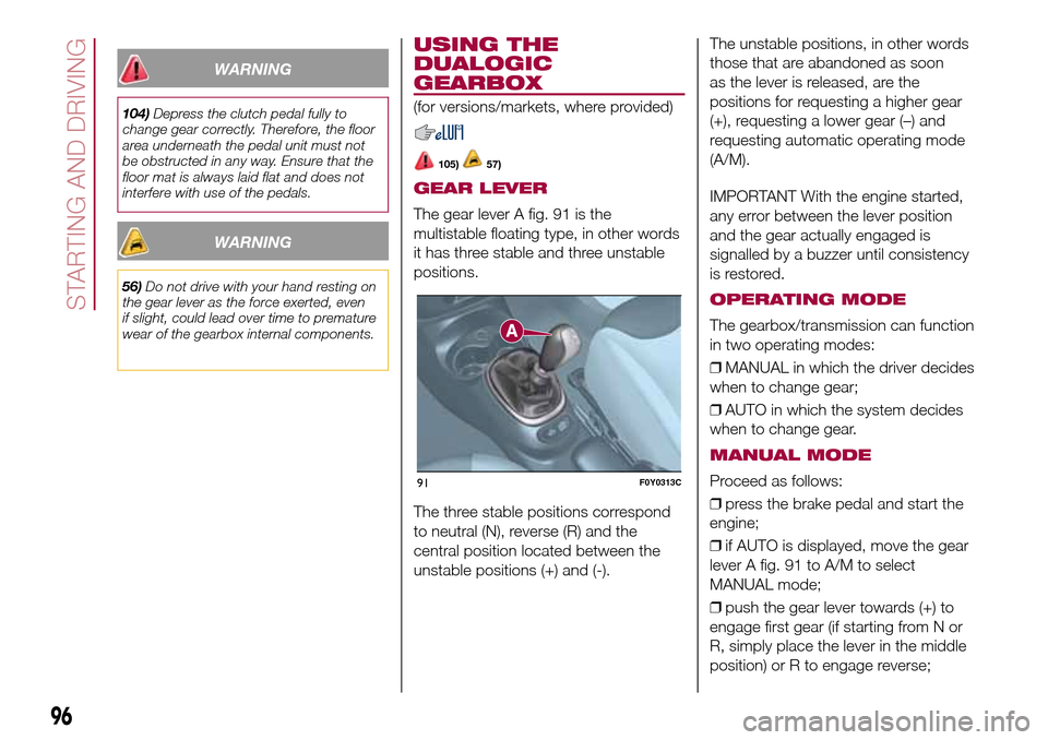 FIAT 500L LIVING 2017 2.G Owners Manual WARNING
104)Depress the clutch pedal fully to
change gear correctly. Therefore, the floor
area underneath the pedal unit must not
be obstructed in any way. Ensure that the
floor mat is always laid fla
