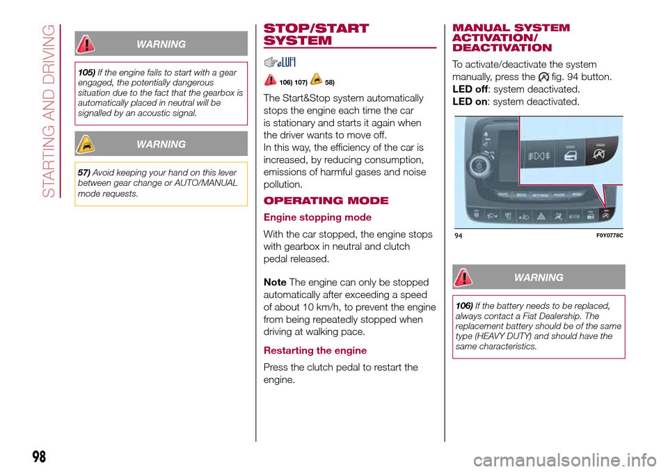 FIAT 500L LIVING 2017 2.G Owners Manual WARNING
105)If the engine fails to start with a gear
engaged, the potentially dangerous
situation due to the fact that the gearbox is
automatically placed in neutral will be
signalled by an acoustic s