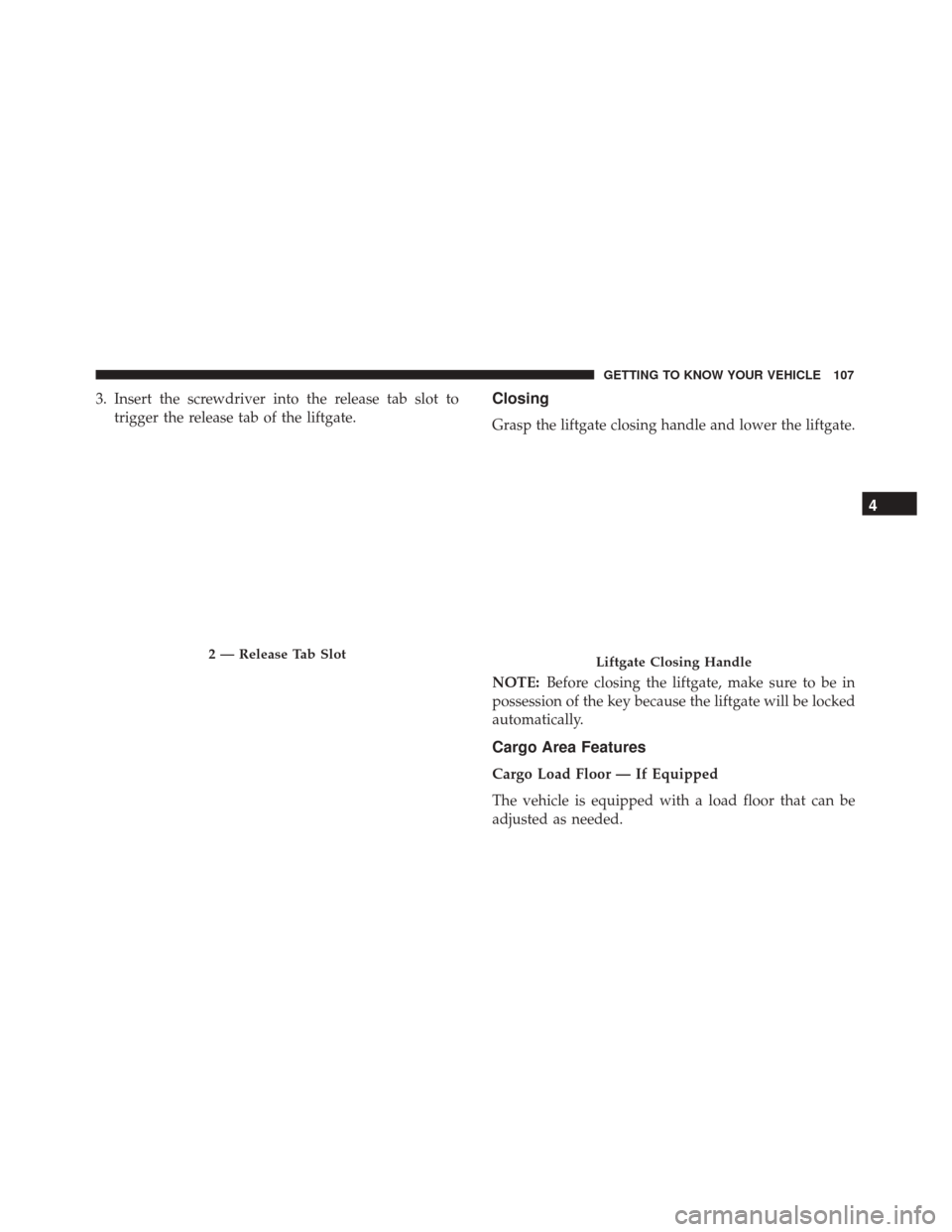 FIAT 500X 2014 2.G Owners Manual 3. Insert the screwdriver into the release tab slot totrigger the release tab of the liftgate.Closing
Grasp the liftgate closing handle and lower the liftgate.
NOTE: Before closing the liftgate, make 