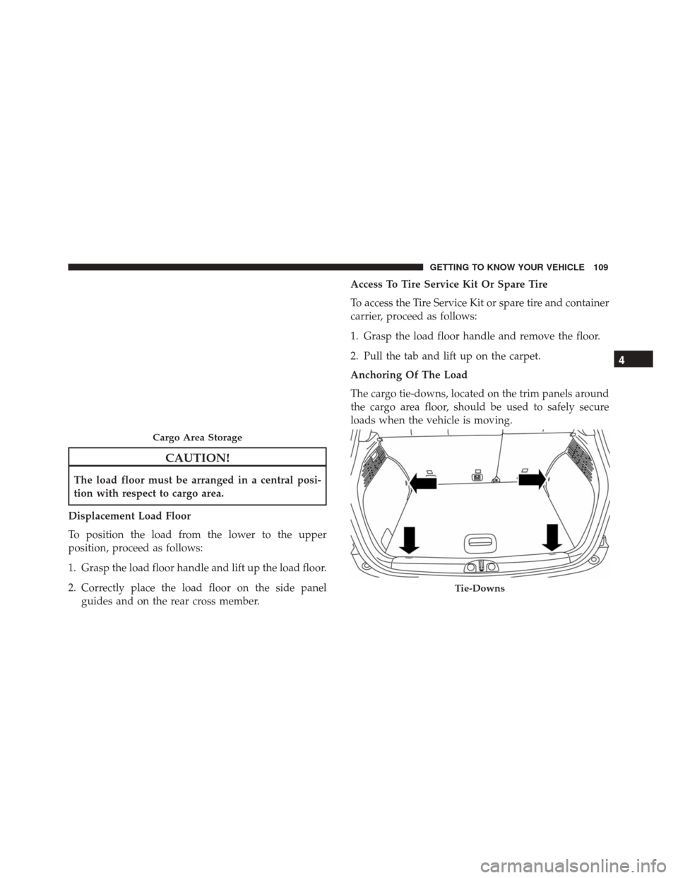 FIAT 500X 2014 2.G Owners Manual CAUTION!
The load floor must be arranged in a central posi-
tion with respect to cargo area.
Displacement Load Floor
To position the load from the lower to the upper
position, proceed as follows:
1. G