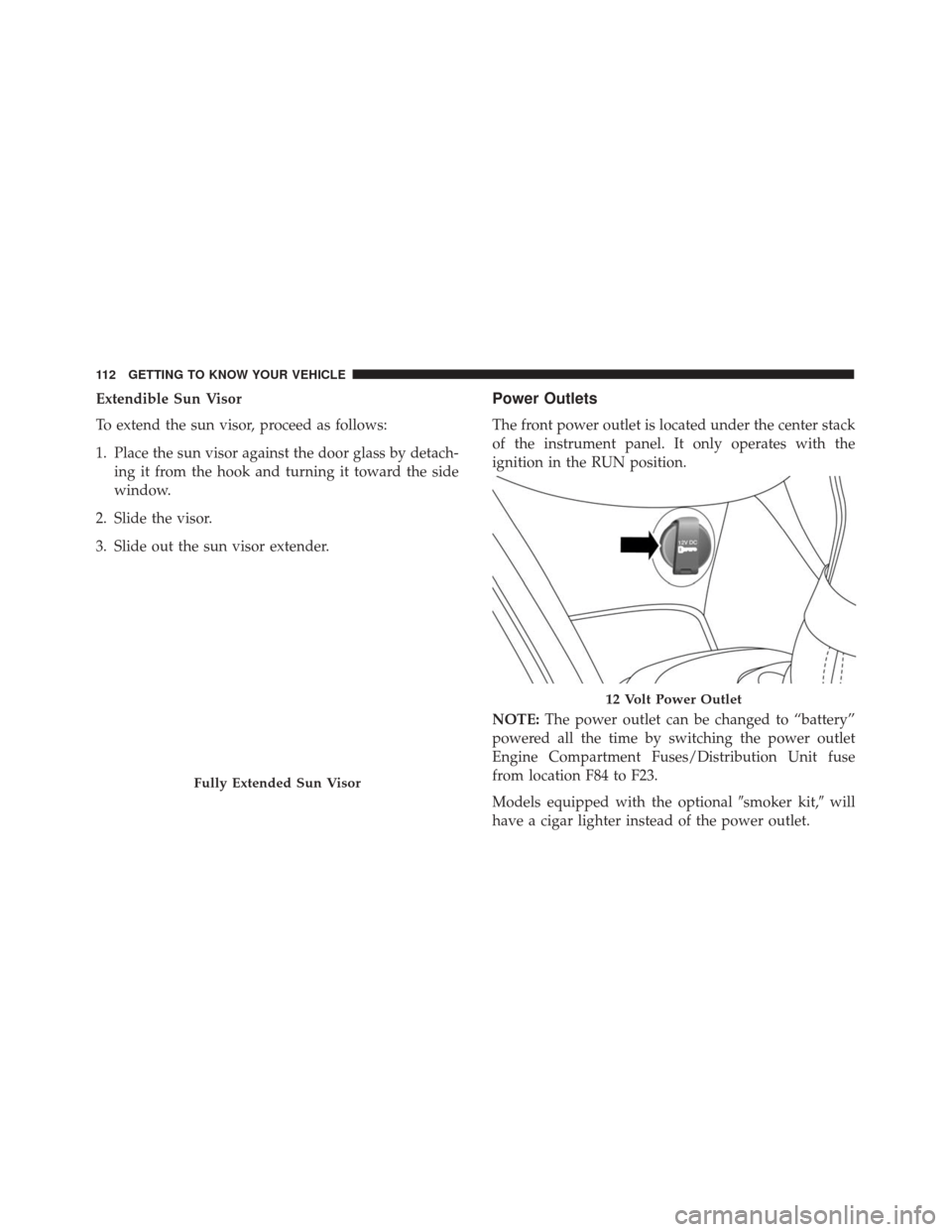 FIAT 500X 2014 2.G Owners Manual Extendible Sun Visor
To extend the sun visor, proceed as follows:
1. Place the sun visor against the door glass by detach-ing it from the hook and turning it toward the side
window.
2. Slide the visor