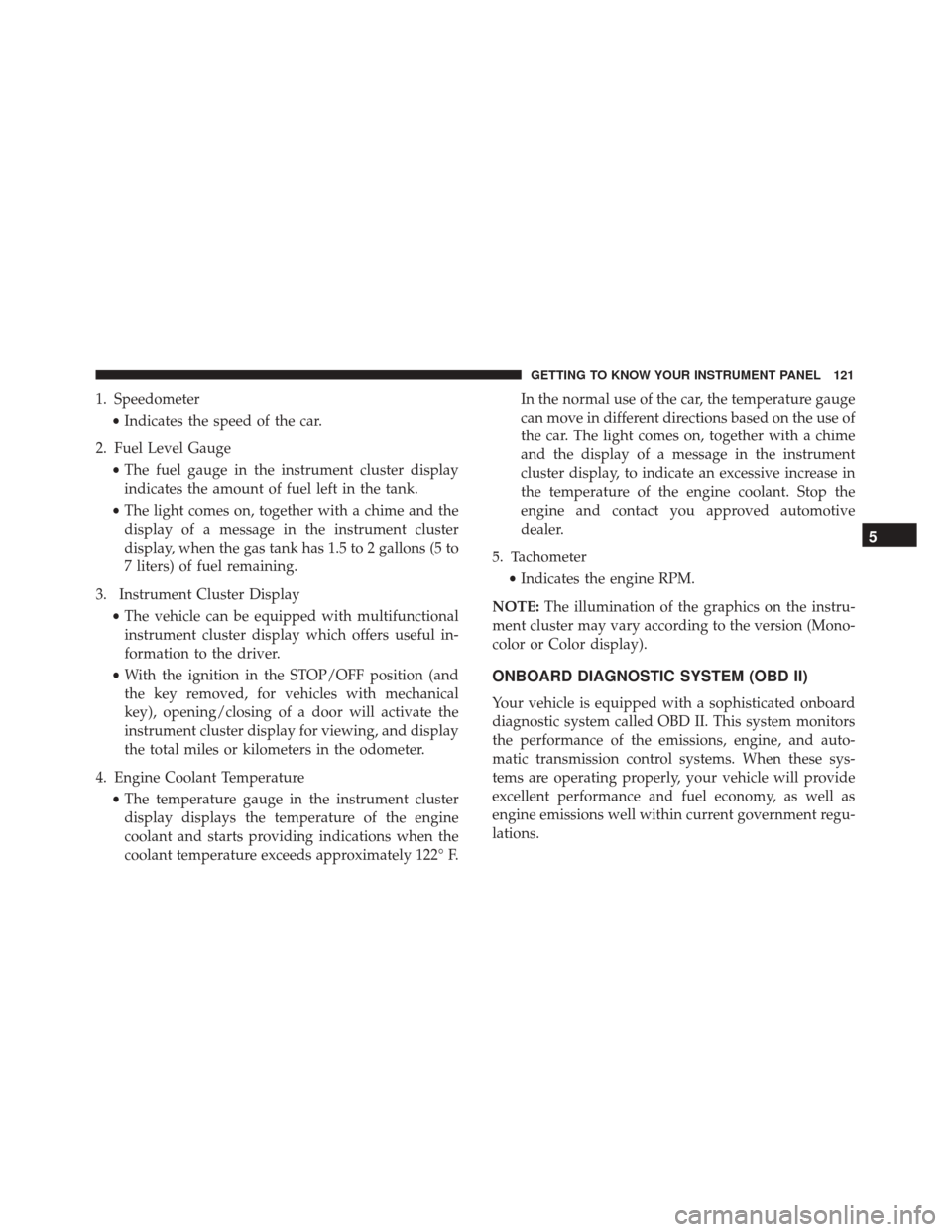 FIAT 500X 2014 2.G Owners Manual 1. Speedometer•Indicates the speed of the car.
2. Fuel Level Gauge •The fuel gauge in the instrument cluster display
indicates the amount of fuel left in the tank.
• The light comes on, together FIAT 500X 2014 2.G Owners Manual 1. Speedometer•Indicates the speed of the car.
2. Fuel Level Gauge •The fuel gauge in the instrument cluster display
indicates the amount of fuel left in the tank.
• The light comes on, together