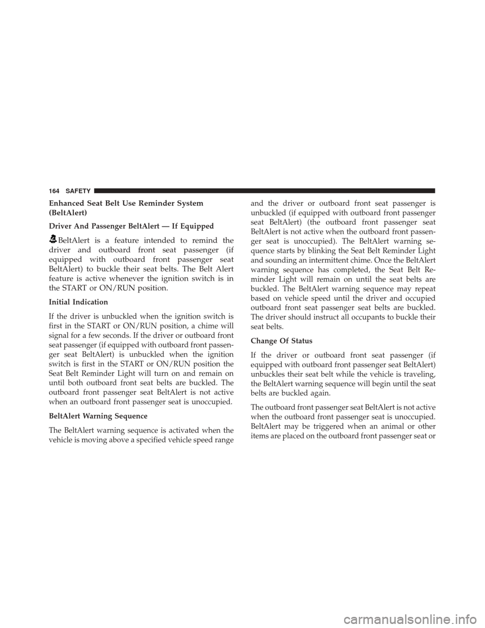 FIAT 500X 2014 2.G Owners Manual Enhanced Seat Belt Use Reminder System
(BeltAlert)
Driver And Passenger BeltAlert — If Equipped
BeltAlert is a feature intended to remind the
driver and outboard front seat passenger (if
equipped wi