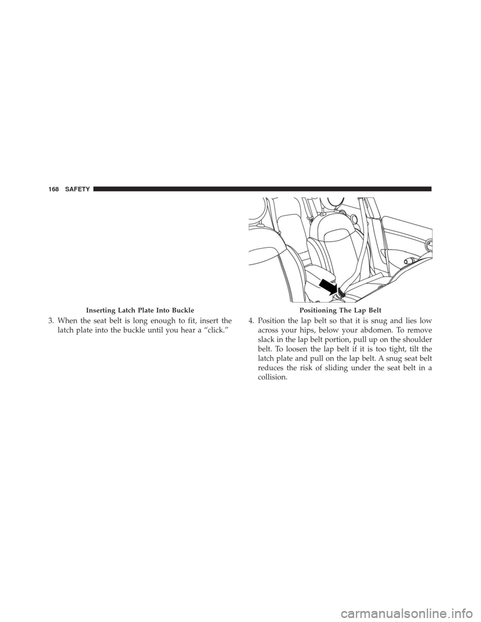 FIAT 500X 2014 2.G Owners Manual 3. When the seat belt is long enough to fit, insert thelatch plate into the buckle until you hear a “click.” 4. Position the lap belt so that it is snug and lies low
across your hips, below your a