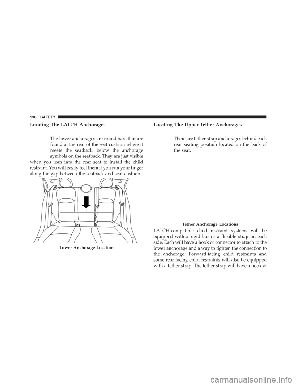 FIAT 500X 2014 2.G Owners Manual Locating The LATCH Anchorages
The lower anchorages are round bars that are
found at the rear of the seat cushion where it
meets the seatback, below the anchorage
symbols on the seatback. They are just