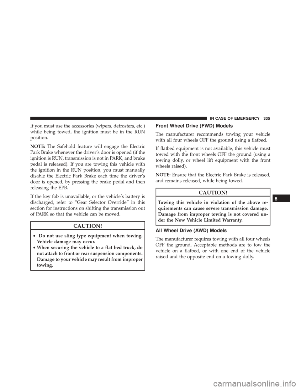 FIAT 500X 2014 2.G Owners Manual If you must use the accessories (wipers, defrosters, etc.)
while being towed, the ignition must be in the RUN
position.
NOTE:The Safehold feature will engage the Electric
Park Brake whenever the drive FIAT 500X 2014 2.G Owners Manual If you must use the accessories (wipers, defrosters, etc.)
while being towed, the ignition must be in the RUN
position.
NOTE:The Safehold feature will engage the Electric
Park Brake whenever the drive