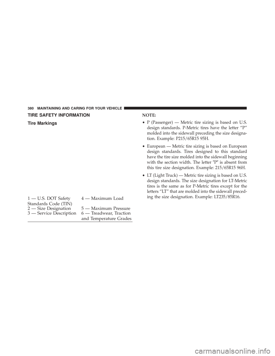 FIAT 500X 2014 2.G Owners Manual TIRE SAFETY INFORMATION
Tire MarkingsNOTE:
•P (Passenger) — Metric tire sizing is based on U.S.
design standards. P-Metric tires have the letter “P”
molded into the sidewall preceding the size