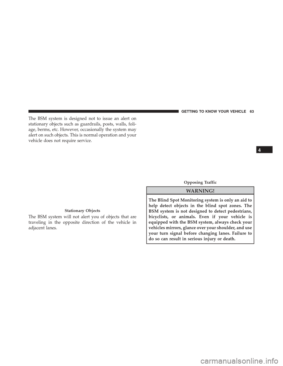 FIAT 500X 2014 2.G Owners Manual The BSM system is designed not to issue an alert on
stationary objects such as guardrails, posts, walls, foli-
age, berms, etc. However, occasionally the system may
alert on such objects. This is norm