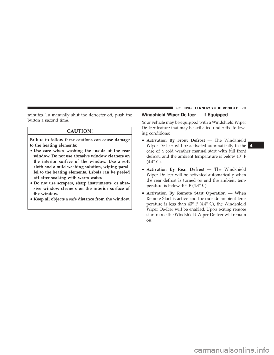 FIAT 500X 2014 2.G Owners Manual minutes. To manually shut the defroster off, push the
button a second time.
CAUTION!
Failure to follow these cautions can cause damage
to the heating elements:
•Use care when washing the inside of t