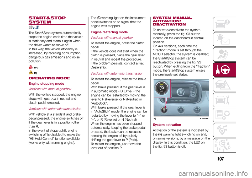 FIAT 500X 2015 2.G Owners Manual START&STOP
SYSTEMThe Start&Stop system automatically
stops the engine each time the vehicle
is stationary and starts it again when
the driver wants to move off.
In this way, the vehicle efficiency is
