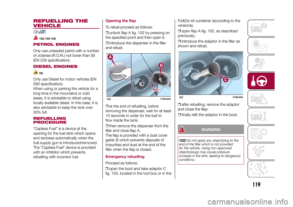FIAT 500X 2015 2.G Owners Manual REFUELLING THE
VEHICLE
122) 123) 124)
PETROL ENGINESOnly use unleaded petrol with a number
of octanes (R.O.N.) not lower than 95
(EN 228 specification).DIESEL ENGINES
50)
Only use Diesel for motor veh