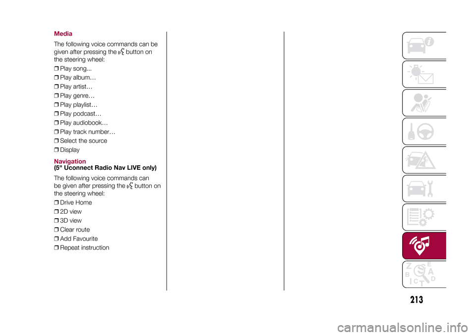 FIAT 500X 2015 2.G Owners Manual MediaThe following voice commands can be
given after pressing the
button on
the steering wheel:
❒Play song...
❒Play album…
❒Play artist…
❒Play genre…
❒Play playlist…
❒Play podcast