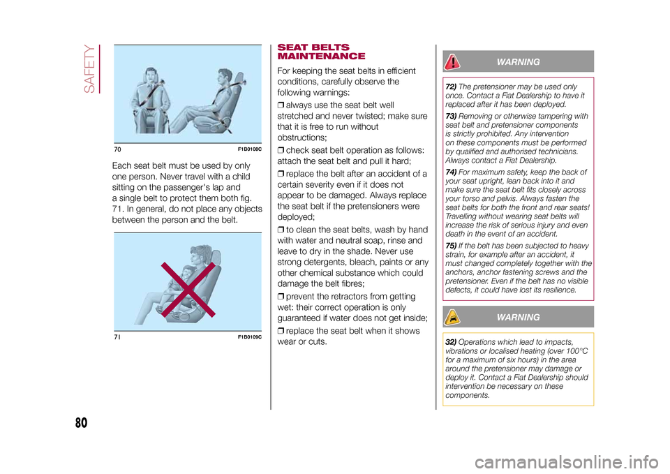 FIAT 500X 2015 2.G Owners Manual Each seat belt must be used by only
one person. Never travel with a child
sitting on the passengers lap and
a single belt to protect them both fig.
71. In general, do not place any objects
between th