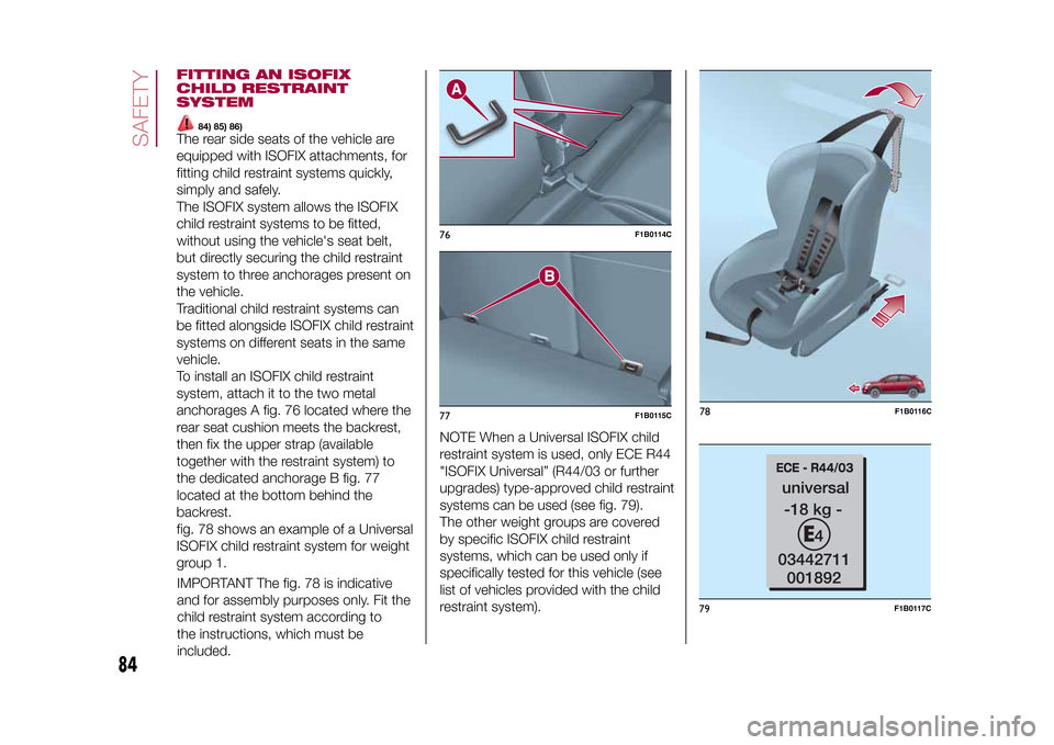 FIAT 500X 2015 2.G Owners Manual FITTING AN ISOFIX
CHILD RESTRAINT
SYSTEM
84) 85) 86)
The rear side seats of the vehicle are
equipped with ISOFIX attachments, for
fitting child restraint systems quickly,
simply and safely.
The ISOFIX