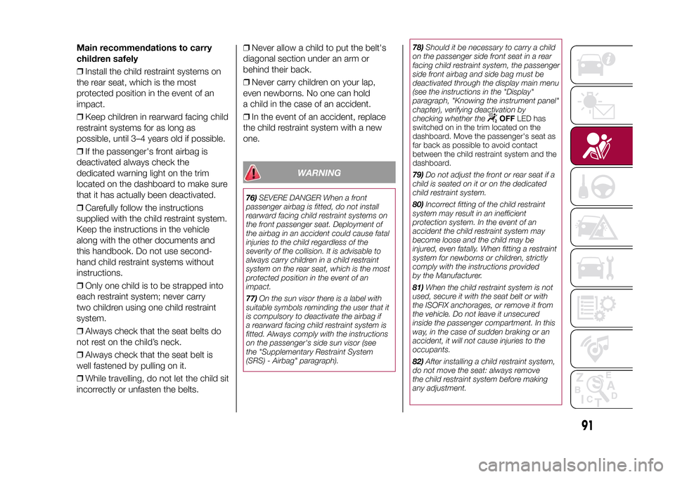 FIAT 500X 2015 2.G Owners Manual Main recommendations to carry
children safely
❒Install the child restraint systems on
the rear seat, which is the most
protected position in the event of an
impact.
❒Keep children in rearward faci
